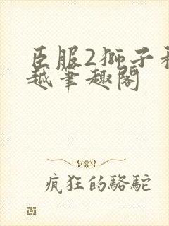 臣服2狮子和卓越笔趣阁