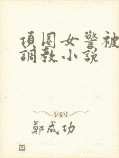 项圈女警被主人调教小说