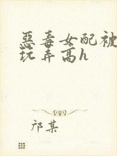 恶毒女配被调教玩弄高h封面