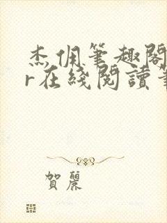 杰佣笔趣阁18r在线阅读笔趣阁最新章