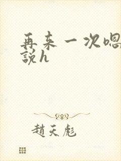 再来一次嗯啊小说h