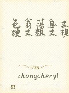 色翁荡息又大又硬又粗又视频图片