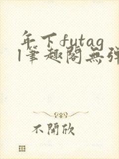 年下futagl笔趣阁无弹窗