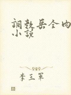 调教岳全肉长篇小说