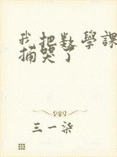 我把数学课代表捅哭了