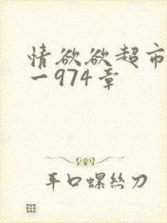 情欲欲超市之1一974章