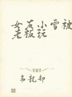 女友小雪被房东老板玩