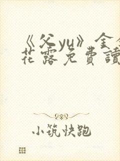 《父yu》金银花露免费读书