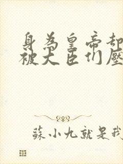 身为皇帝却每天被大臣们压