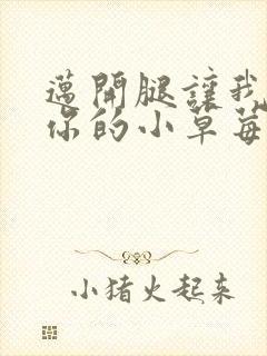 迈开腿让我看看你的小草莓