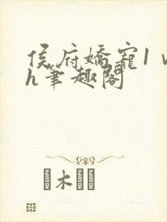 侯府娇宠1ⅴ1h笔趣阁