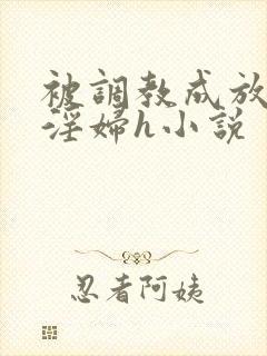 被调教成放荡小淫妇h小说