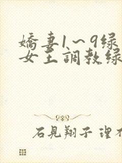 娇妻1～9绿帽女王调教绿帽男奴