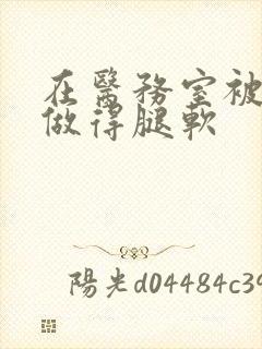 在医务室被教官做得腿软