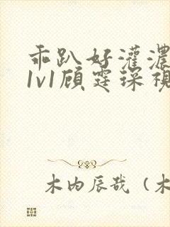 乖趴好灌浓精h1v1顾霆琛视频