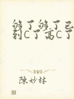 够了够了已经满到C了高C了