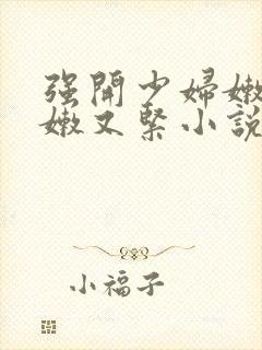 强开少妇嫩苞又嫩又紧小说