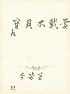 宝贝不戴套套了h