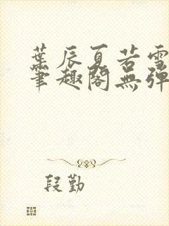 叶辰夏若雪正版笔趣阁无弹窗