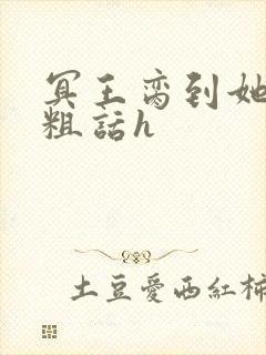 冥王脔到她哭h粗话h