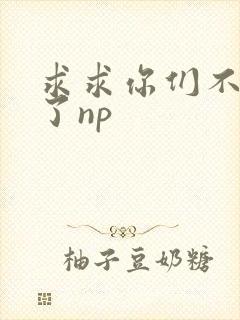 求求你们不要做了np封面
