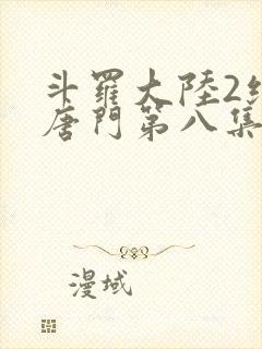 斗罗大陆2绝世唐门第八集