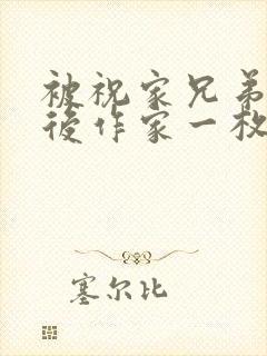 被祝家兄弟共享后作家一枚夹心饼