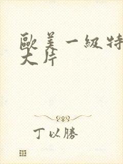 欧美一级特黄a大片