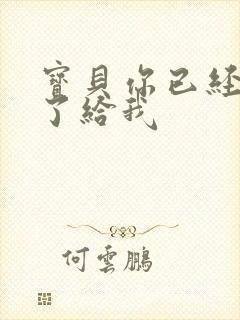 宝贝你已经长大了给我