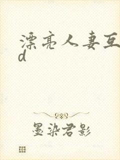 漂亮人妻互换hd