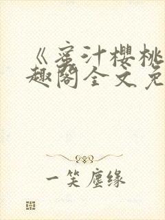 《蜜汁樱桃》笔趣阁全文免费阅读