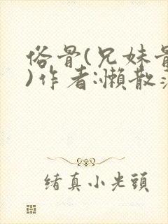 俗骨(兄妹骨科)作者:懒散蒲公英