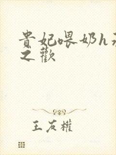 贵妃喂奶h承宠之欢