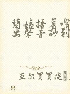 兰姨捂着嘴怕发出声音吵到