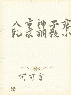 八重神子露出双乳求调教小说