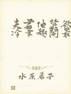 夫君他禁欲又高冷笔趣阁最新章节