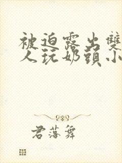 被迫露出双乳供人玩奶头小说