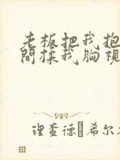 老板把我抱进房间揉我胸视频