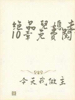 绝品儿媳老马第10章免费阅读