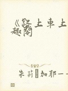 《路上车上》笔趣阁