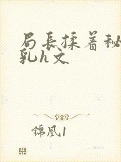 局长揉着秘书的乳h文