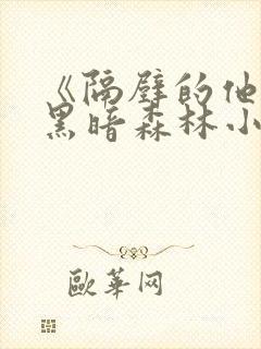 《隔壁的他by黑暗森林小说笔趣》