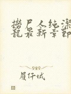 捞尸人纯洁滴小龙最新章节