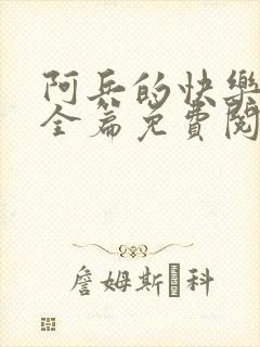 阿兵的快乐生活全篇免费阅读