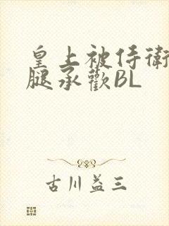 皇上被侍卫抵开腿承欢BL