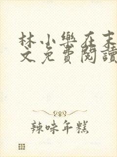 林小乐在末世全文免费阅读