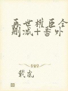 再世权臣全文无删减+番外