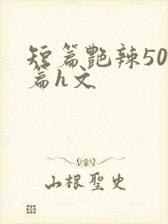 短篇艳辣500篇h文