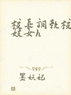 校长调教校花成妓女h