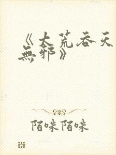 《太荒吞天诀柳无邪》